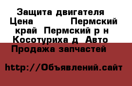 Защита двигателя › Цена ­ 1 800 - Пермский край, Пермский р-н, Косотуриха д. Авто » Продажа запчастей   